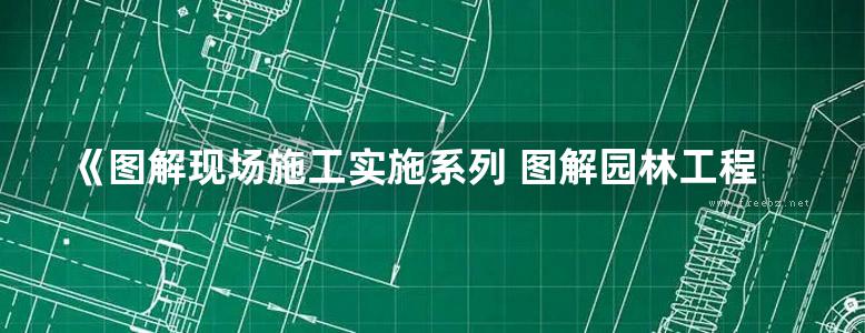 《图解现场施工实施系列 图解园林工程现场施工》